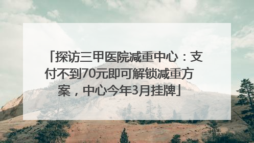 探访三甲医院减重中心：支付不到70元即可解锁减重方案，中心今年3月挂牌