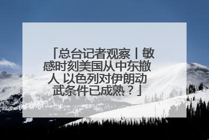 总台记者观察丨敏感时刻美国从中东撤人 以色列对伊朗动武条件已成熟？