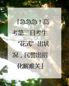 急急急！高考第二日考生“花式”出状况，民警出招化解难关