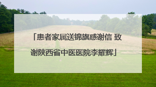 患者家属送锦旗感谢信 致谢陕西省中医医院李耀辉