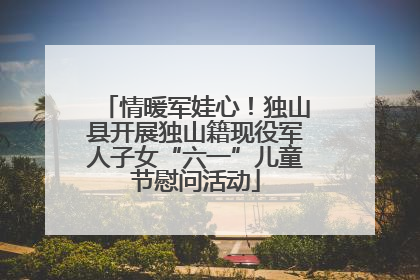 情暖军娃心！独山县开展独山籍现役军人子女“六一”儿童节慰问活动