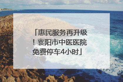 惠民服务再升级！襄阳市中医医院免费停车4小时