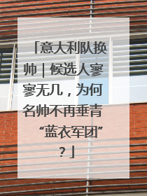 意大利队换帅｜候选人寥寥无几，为何名帅不再垂青“蓝衣军团”？