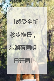 感受全新移步换景，东湖荷园明日开园