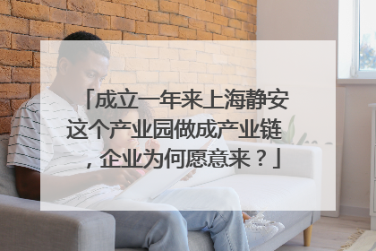 成立一年来上海静安这个产业园做成产业链，企业为何愿意来？