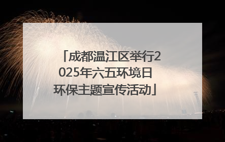 成都温江区举行2025年六五环境日环保主题宣传活动
