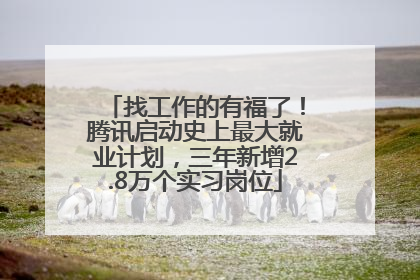 找工作的有福了！腾讯启动史上最大就业计划，三年新增2.8万个实习岗位