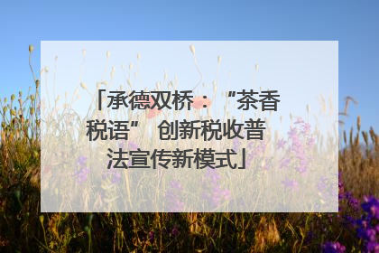 承德双桥：“茶香税语” 创新税收普法宣传新模式