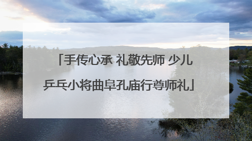 手传心承 礼敬先师 少儿乒乓小将曲阜孔庙行尊师礼