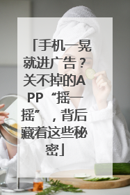 手机一晃就进广告？关不掉的APP“摇一摇”，背后藏着这些秘密