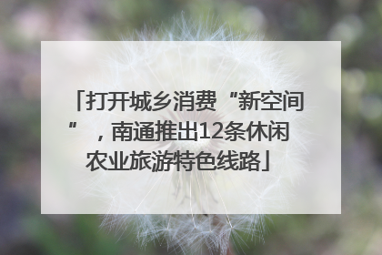 打开城乡消费“新空间”，南通推出12条休闲农业旅游特色线路