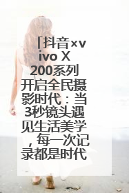 抖音×vivo X200系列开启全民摄影时代：当3秒镜头遇见生活美学，每一次记录都是时代的光