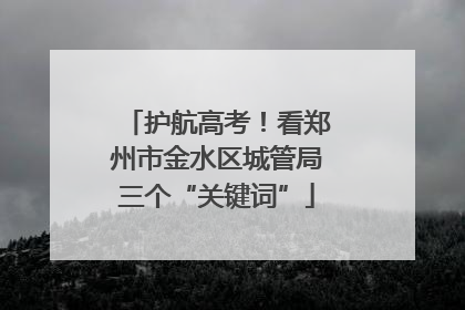 护航高考！看郑州市金水区城管局三个“关键词”