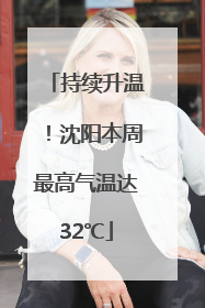持续升温！沈阳本周最高气温达32℃