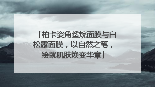 柏卡姿角鲨烷面膜与白松露面膜，以自然之笔，绘就肌肤焕变华章