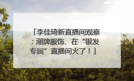 李佳琦新直播间观察：潮牌服饰、在“银发专属”直播间火了！