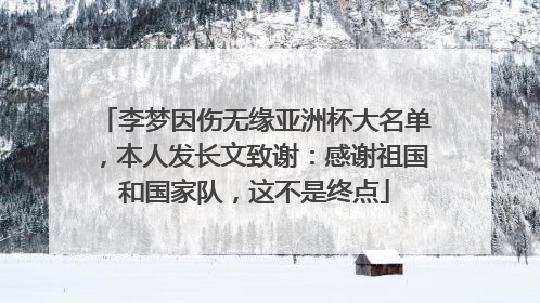 李梦因伤无缘亚洲杯大名单，本人发长文致谢：感谢祖国和国家队，这不是终点