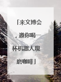 来文博会，邀你喝一杯机器人现磨咖啡