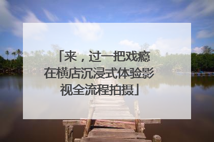 来，过一把戏瘾 在横店沉浸式体验影视全流程拍摄