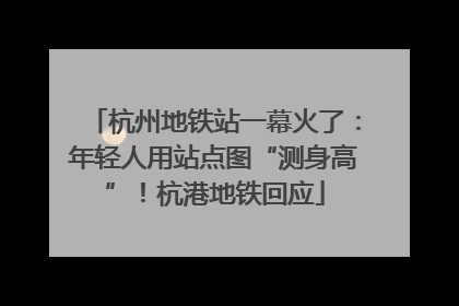杭州地铁站一幕火了：年轻人用站点图“测身高”！杭港地铁回应