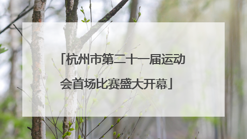 杭州市第二十一届运动会首场比赛盛大开幕