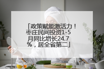 政策赋能激活力！枣庄民间投资1-5月同比增长24.7%，居全省第二