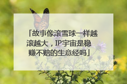 故事像滚雪球一样越滚越大，IP宇宙是稳赚不赔的生意经吗