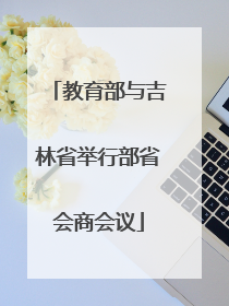 教育部与吉林省举行部省会商会议