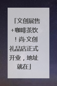 文创展售+咖啡茶饮！尚·文创礼品店正式开业，地址就在