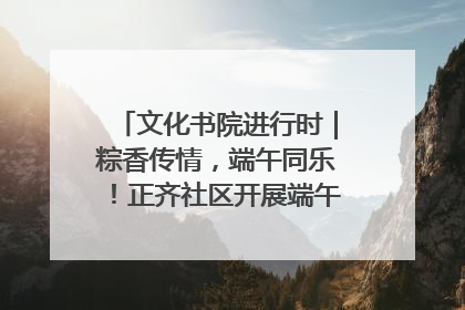 文化书院进行时｜粽香传情，端午同乐！正齐社区开展端午包粽子大赛