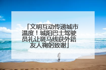 文明互动传递城市温度！城阳巴士驾驶员礼让斑马线获外籍友人鞠躬致谢