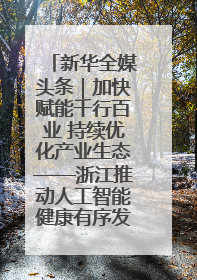 新华全媒头条｜加快赋能千行百业 持续优化产业生态——浙江推动人工智能健康有序发展观察