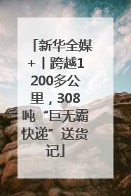新华全媒+丨跨越1200多公里，308吨“巨无霸快递”送货记