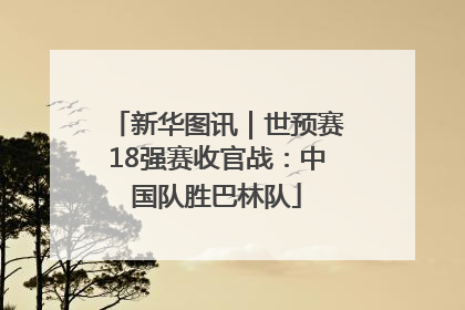 新华图讯｜世预赛18强赛收官战：中国队胜巴林队