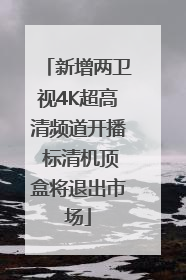 新增两卫视4K超高清频道开播 标清机顶盒将退出市场
