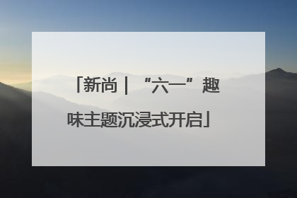 新尚｜“六一”趣味主题沉浸式开启