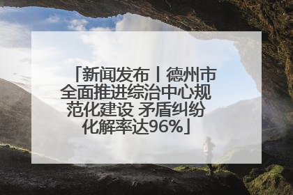 新闻发布丨德州市全面推进综治中心规范化建设 矛盾纠纷化解率达96%