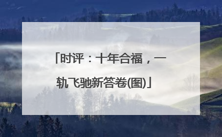 时评：十年合福，一轨飞驰新答卷(图)