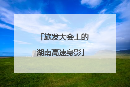 旅发大会上的湖南高速身影