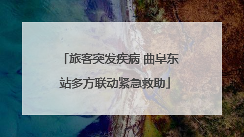 旅客突发疾病 曲阜东站多方联动紧急救助