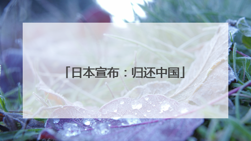 日本宣布：归还中国