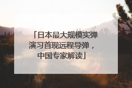 日本最大规模实弹演习首现远程导弹，中国专家解读