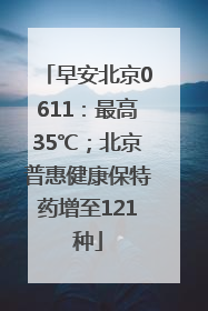 早安北京0611：最高35℃；北京普惠健康保特药增至121种