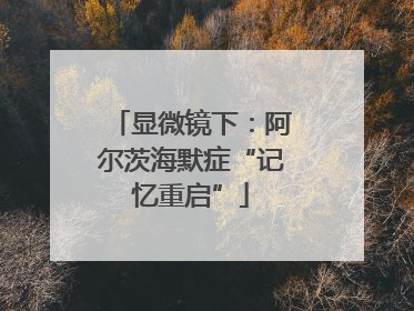 显微镜下：阿尔茨海默症“记忆重启”