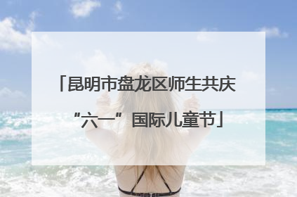 昆明市盘龙区师生共庆“六一”国际儿童节