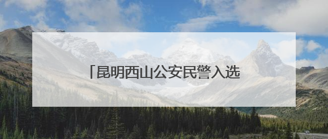 昆明西山公安民警入选“中国好人榜”候选人