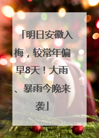 明日安徽入梅，较常年偏早8天！大雨、暴雨今晚来袭