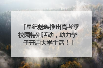 星纪魅族推出高考季校园特别活动，助力学子开启大学生活！
