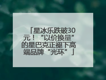 星冰乐跌破30元！“以价换量”的星巴克正褪下高端品牌“光环”