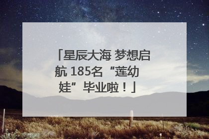 星辰大海 梦想启航 185名“莲幼娃”毕业啦！